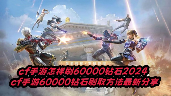 cf手遊怎樣刷60000鑽石2024 cf手遊60000鑽石刷取方法最新分享