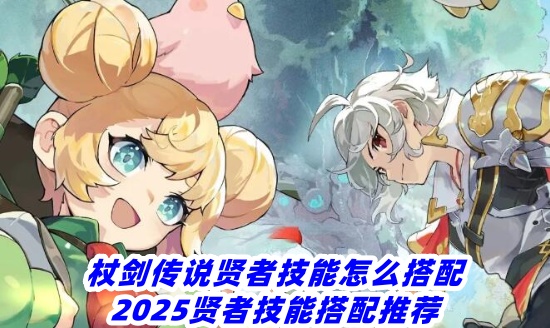 杖劍傳說賢者技能怎麼搭配-2025賢者技能搭配推薦